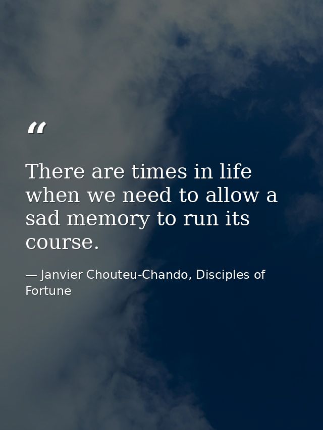 There are times in life when we need to allow a sad memory to run its course. — Janvier Chouteu-Chando, Disciples of Fortune