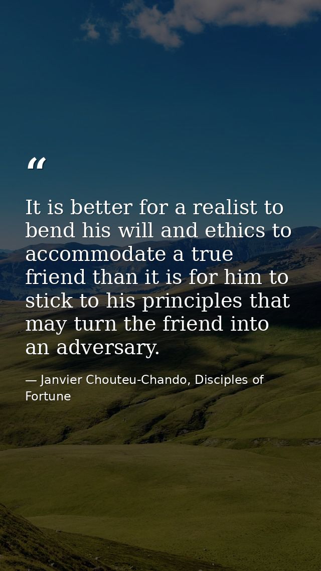 It is better for a realist to bend his will and ethics to accommodate a true friend than it is for him to stick to his p — Janvier Chouteu-Chando, Disciples of Fortune