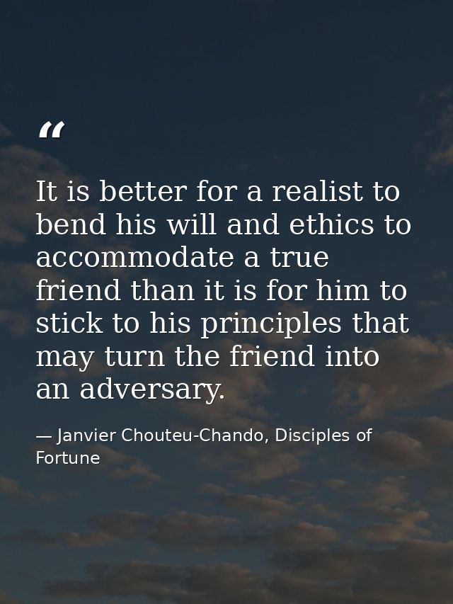 It is better for a realist to bend his will and ethics to accommodate a true friend than it is for him to stick to his p — Janvier Chouteu-Chando, Disciples of Fortune