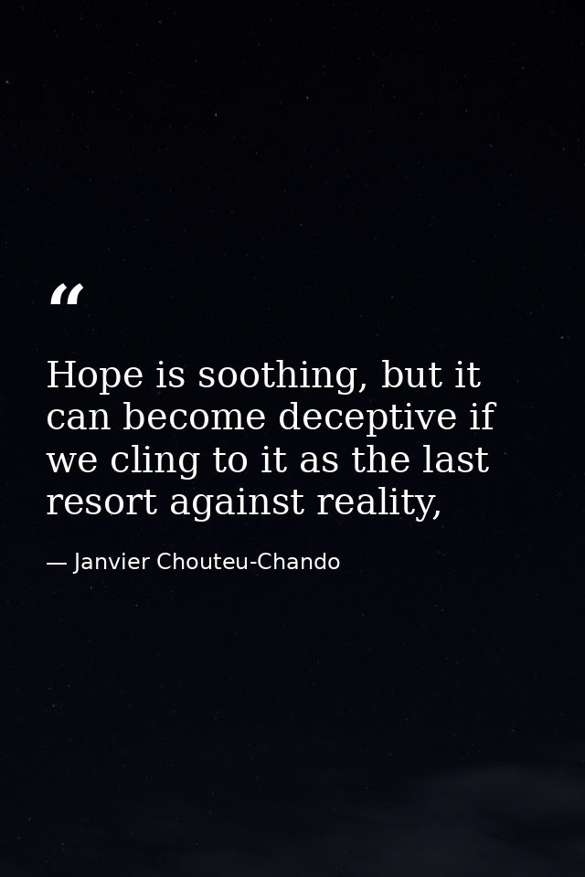 Hope is soothing, but it can become deceptive if we cling to it as the last resort against reality, — Janvier Chouteu-Chando