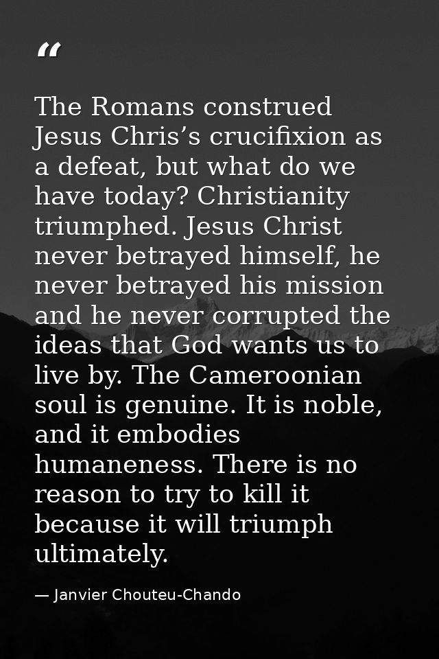 The Romans construed Jesus Chris’s crucifixion as a defeat, but what do we have today? Christianity triumphed. Jesus Chr — Janvier Chouteu-Chando