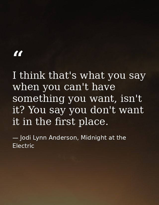I think that's what you say when you can't have something you want, isn't it? You say you don't want it in the first pla — Jodi Lynn Anderson, Midnight at the Electric
