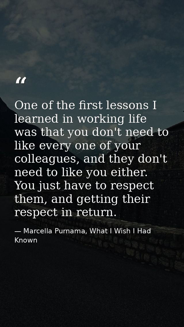 One of the first lessons I learned in working life was that you don't need to like every one of your colleagues, and the — Marcella Purnama, What I Wish I Had Known