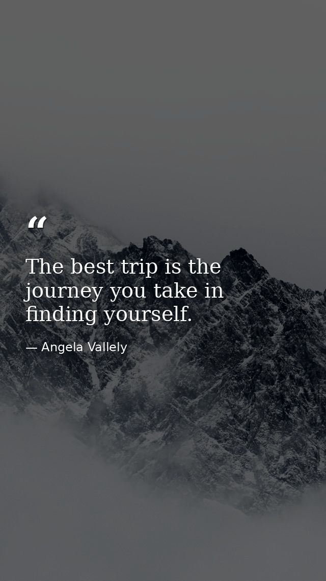 The best trip is the journey you take in finding yourself. — Angela Vallely