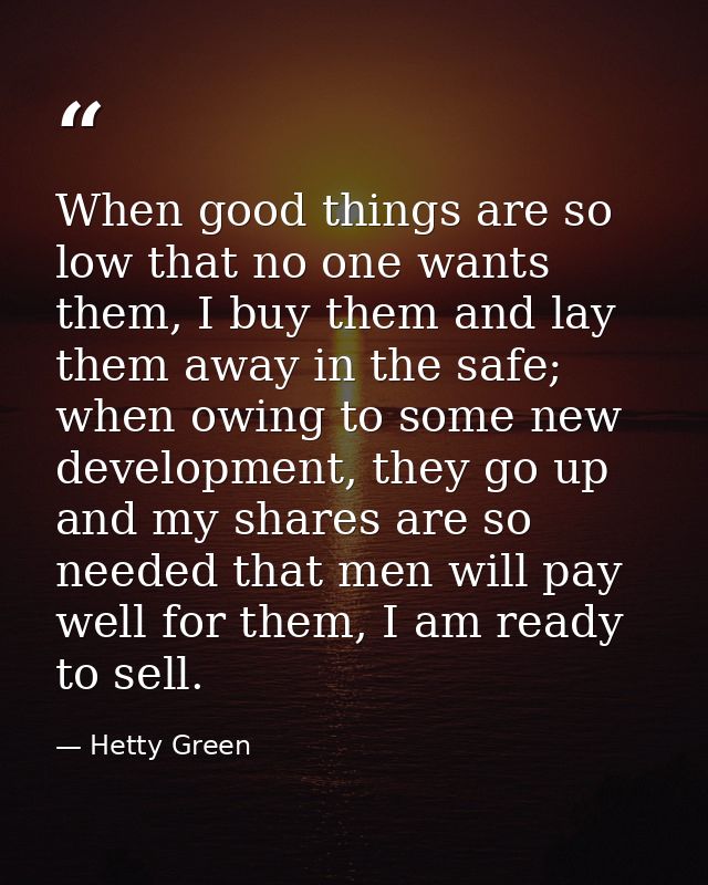 When good things are so low that no one wants them, I buy them and lay them away in the safe; when owing to some new dev — Hetty Green