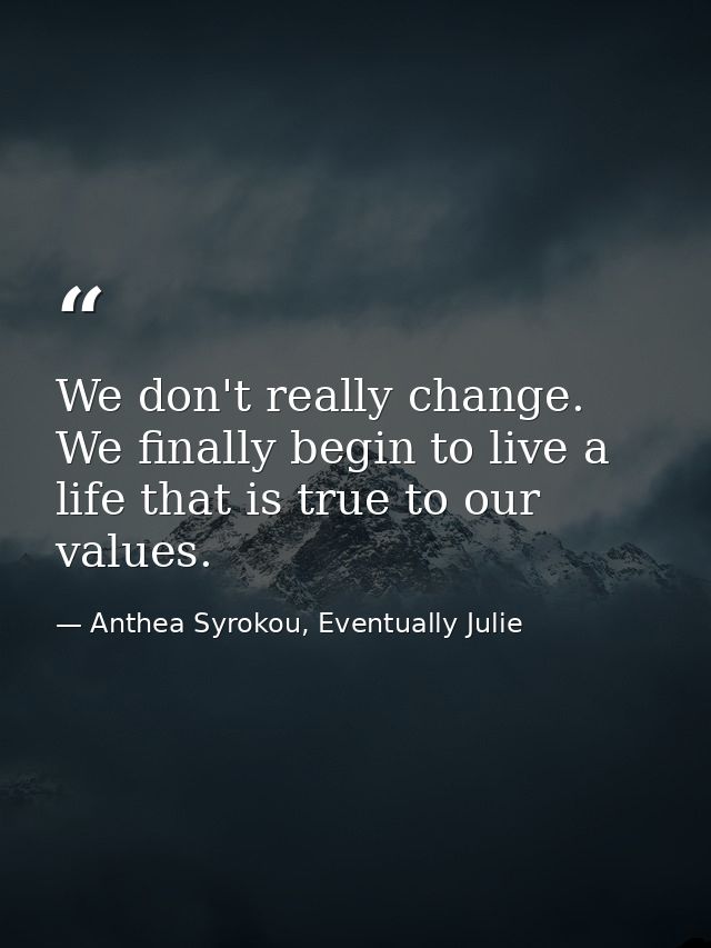 We don't really change. We finally begin to live a life that is true to our values. — Anthea Syrokou, Eventually Julie