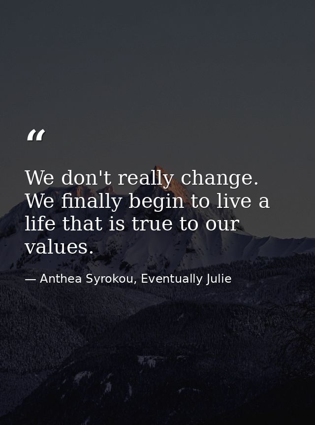 We don't really change. We finally begin to live a life that is true to our values. — Anthea Syrokou, Eventually Julie