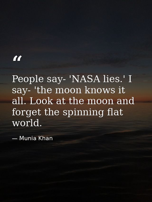 People say- 'NASA lies.' I say- 'the moon knows it all. Look at the moon and forget the spinning flat world. — Munia Khan