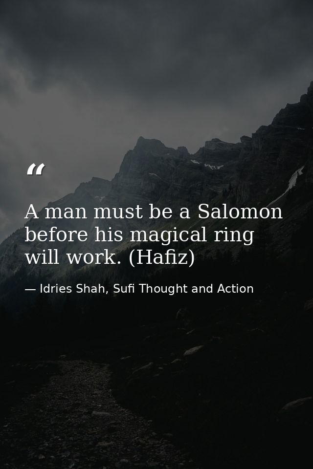 A man must be a Salomon before his magical ring will work. (Hafiz) — Idries Shah, Sufi Thought and Action