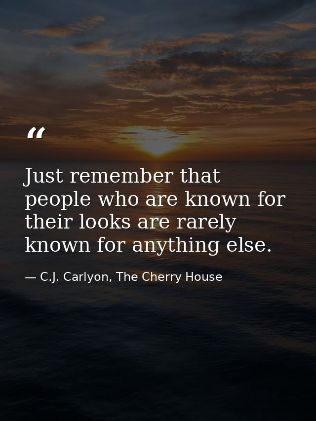 Just remember that people who are known for their looks are rarely known for anything else. — C.J. Carlyon, The Cherry House