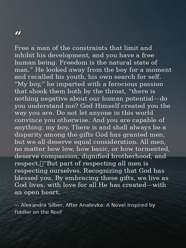 Free a man of the constraints that limit and inhibit his development, and you have a free human being. Freedom is the na — Alexandra Silber, After Anatevka: A Novel Inspired by Fiddler on the Roof
