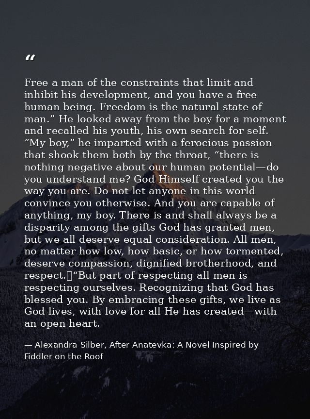 Free a man of the constraints that limit and inhibit his development, and you have a free human being. Freedom is the na — Alexandra Silber, After Anatevka: A Novel Inspired by Fiddler on the Roof