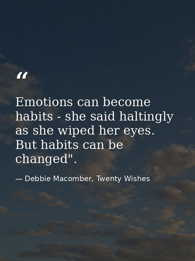 Emotions can become habits - she said haltingly as she wiped her eyes. But habits can be changed". — Debbie Macomber, Twenty Wishes