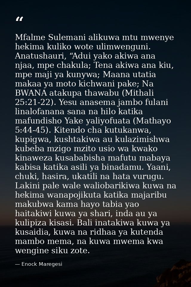 Mfalme Sulemani alikuwa mtu mwenye hekima kuliko wote ulimwenguni. Anatushauri, “Adui yako akiwa ana njaa, mpe chakula;  — Enock Maregesi