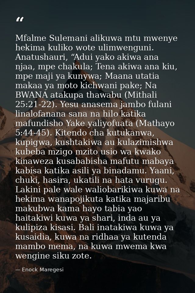 Mfalme Sulemani alikuwa mtu mwenye hekima kuliko wote ulimwenguni. Anatushauri, “Adui yako akiwa ana njaa, mpe chakula;  — Enock Maregesi