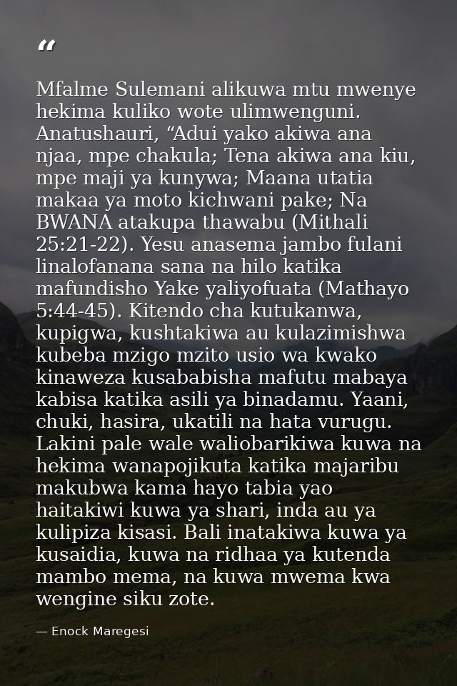 Mfalme Sulemani alikuwa mtu mwenye hekima kuliko wote ulimwenguni. Anatushauri, “Adui yako akiwa ana njaa, mpe chakula;  — Enock Maregesi
