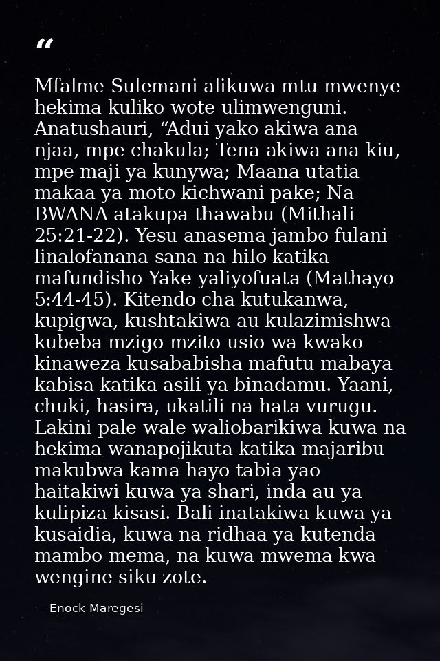 Mfalme Sulemani alikuwa mtu mwenye hekima kuliko wote ulimwenguni. Anatushauri, “Adui yako akiwa ana njaa, mpe chakula;  — Enock Maregesi