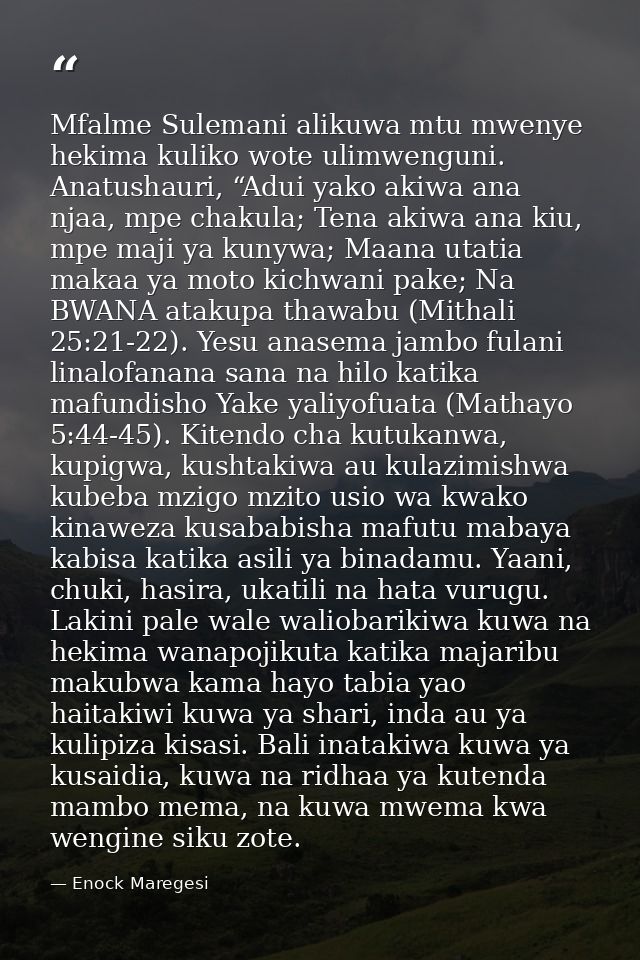 Mfalme Sulemani alikuwa mtu mwenye hekima kuliko wote ulimwenguni. Anatushauri, “Adui yako akiwa ana njaa, mpe chakula;  — Enock Maregesi