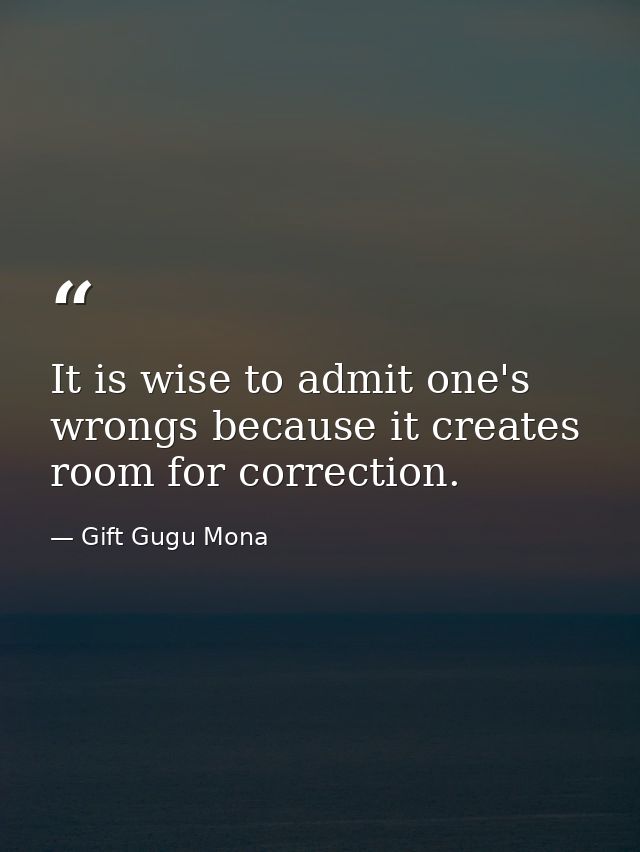 It is wise to admit one's wrongs because it creates room for correction. — Gift Gugu Mona