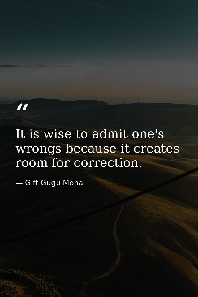 It is wise to admit one's wrongs because it creates room for correction. — Gift Gugu Mona