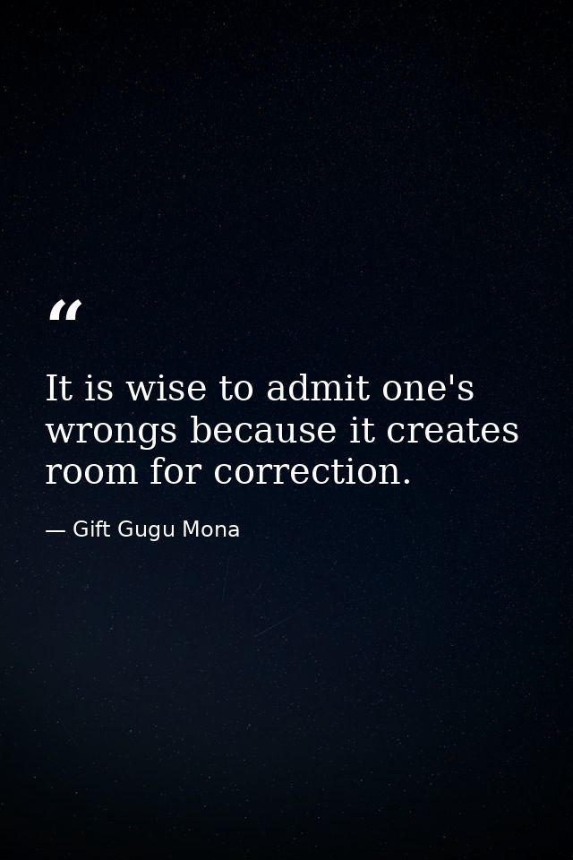 It is wise to admit one's wrongs because it creates room for correction. — Gift Gugu Mona