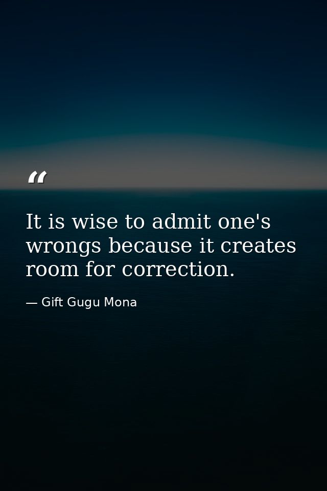 It is wise to admit one's wrongs because it creates room for correction. — Gift Gugu Mona