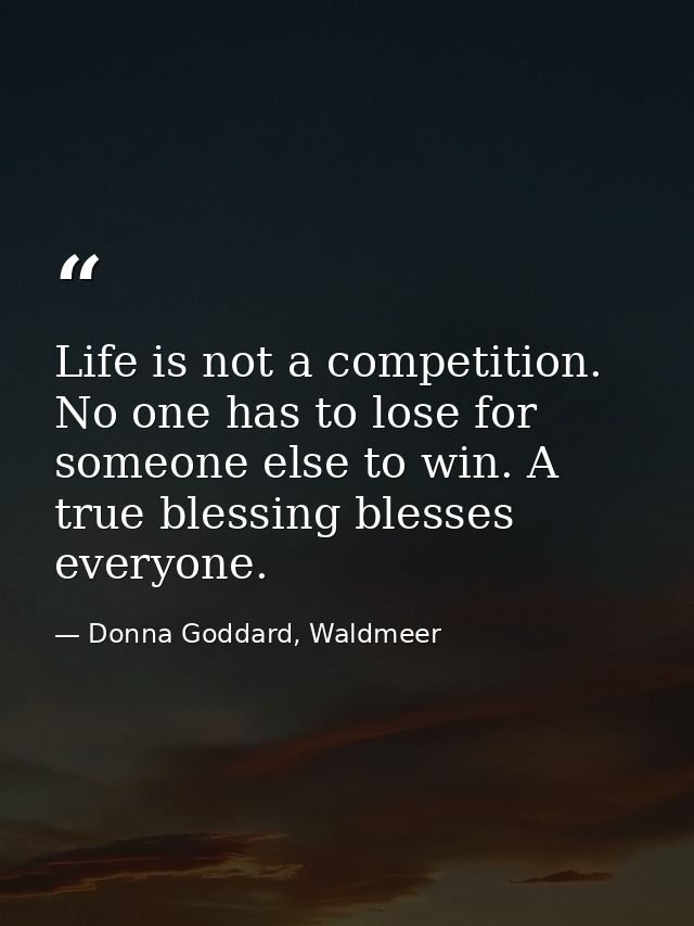 Life is not a competition. No one has to lose for someone else to win. A true blessing blesses everyone. — Donna Goddard, Waldmeer
