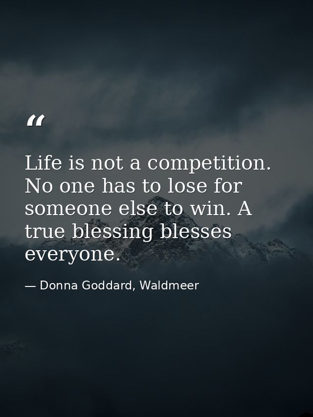 Life is not a competition. No one has to lose for someone else to win. A true blessing blesses everyone. — Donna Goddard, Waldmeer