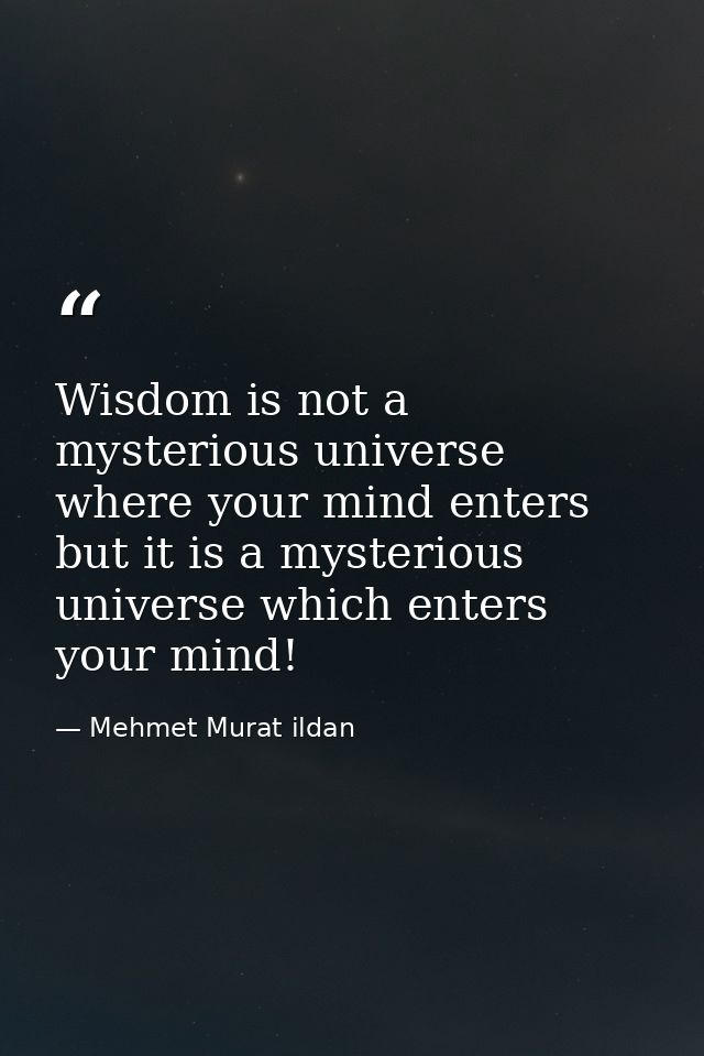 Wisdom is not a mysterious universe where your mind enters but it is a mysterious universe which enters your mind! — Mehmet Murat ildan