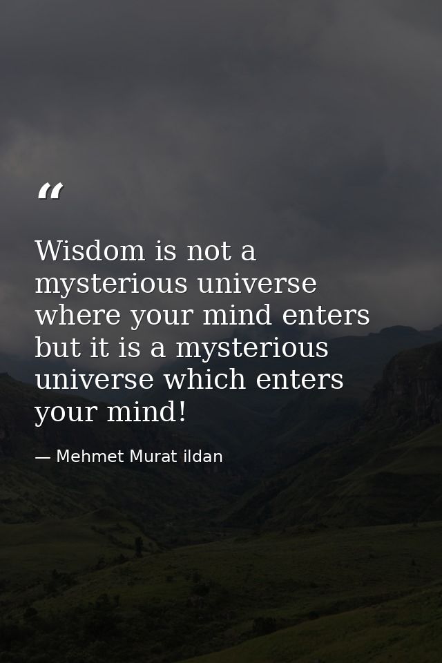 Wisdom is not a mysterious universe where your mind enters but it is a mysterious universe which enters your mind! — Mehmet Murat ildan