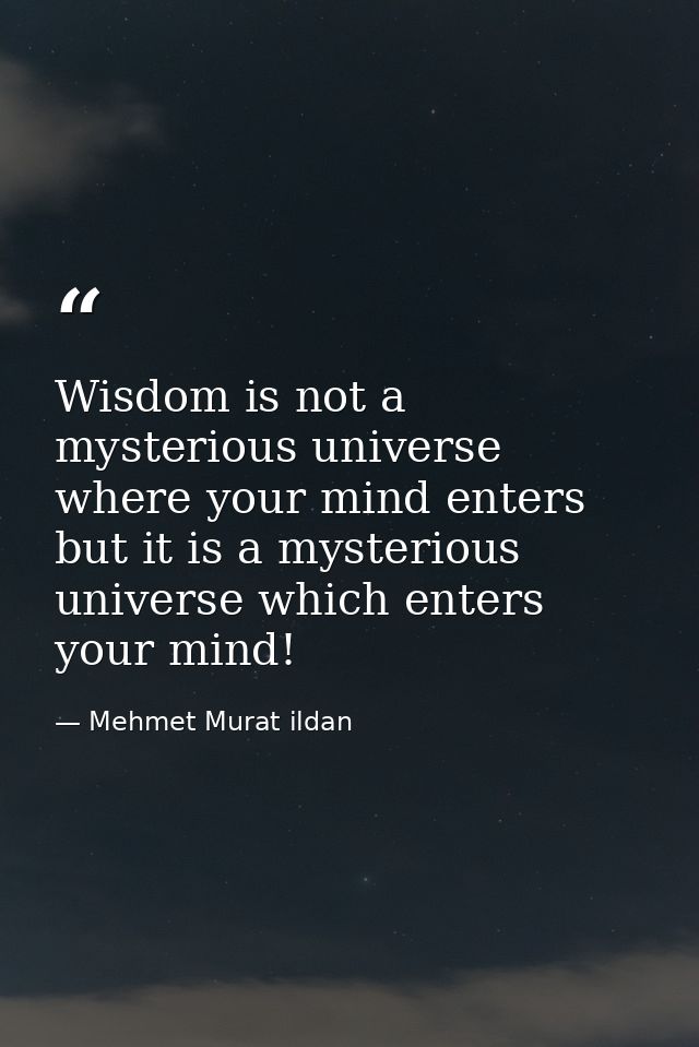 Wisdom is not a mysterious universe where your mind enters but it is a mysterious universe which enters your mind! — Mehmet Murat ildan
