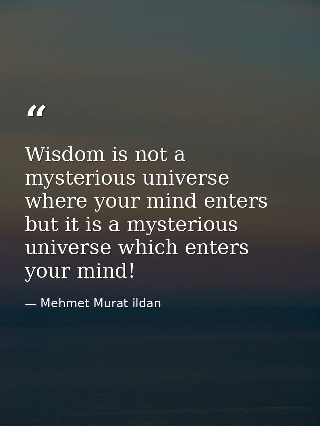 Wisdom is not a mysterious universe where your mind enters but it is a mysterious universe which enters your mind! — Mehmet Murat ildan