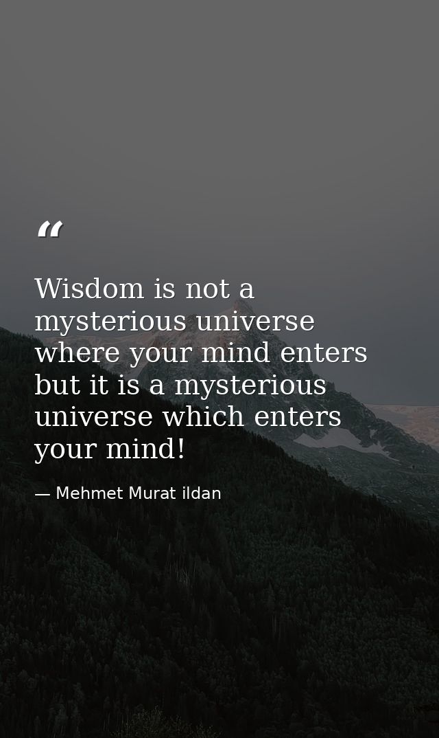 Wisdom is not a mysterious universe where your mind enters but it is a mysterious universe which enters your mind! — Mehmet Murat ildan