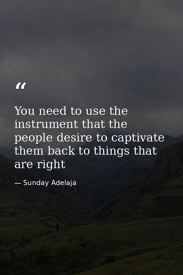 You need to use the instrument that the people desire to captivate them back to things that are right — Sunday Adelaja