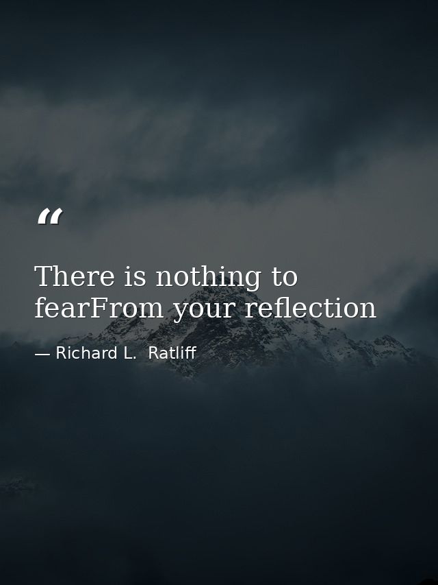 There is nothing to fearFrom your reflection — Richard L.  Ratliff