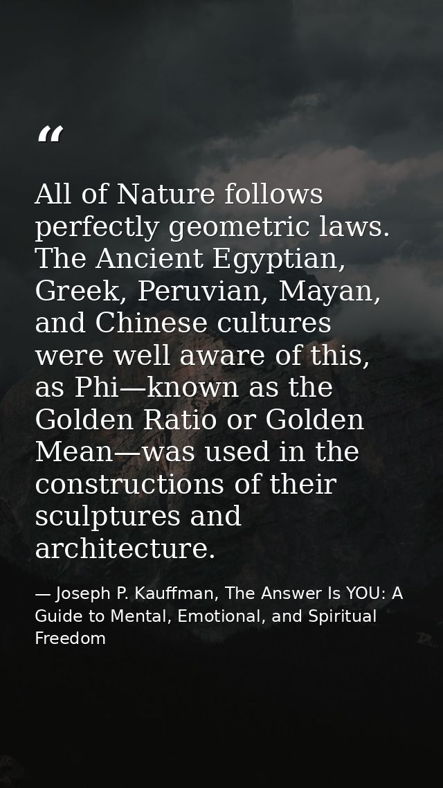 All of Nature follows perfectly geometric laws. The Ancient Egyptian, Greek, Peruvian, Mayan, and Chinese cultures were  — Joseph P. Kauffman, The Answer Is YOU: A Guide to Mental, Emotional, and Spiritual Freedom