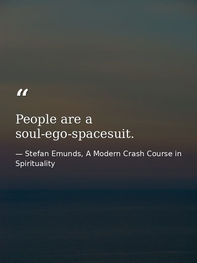 People are a soul-ego-spacesuit. — Stefan Emunds, A Modern Crash Course in Spirituality