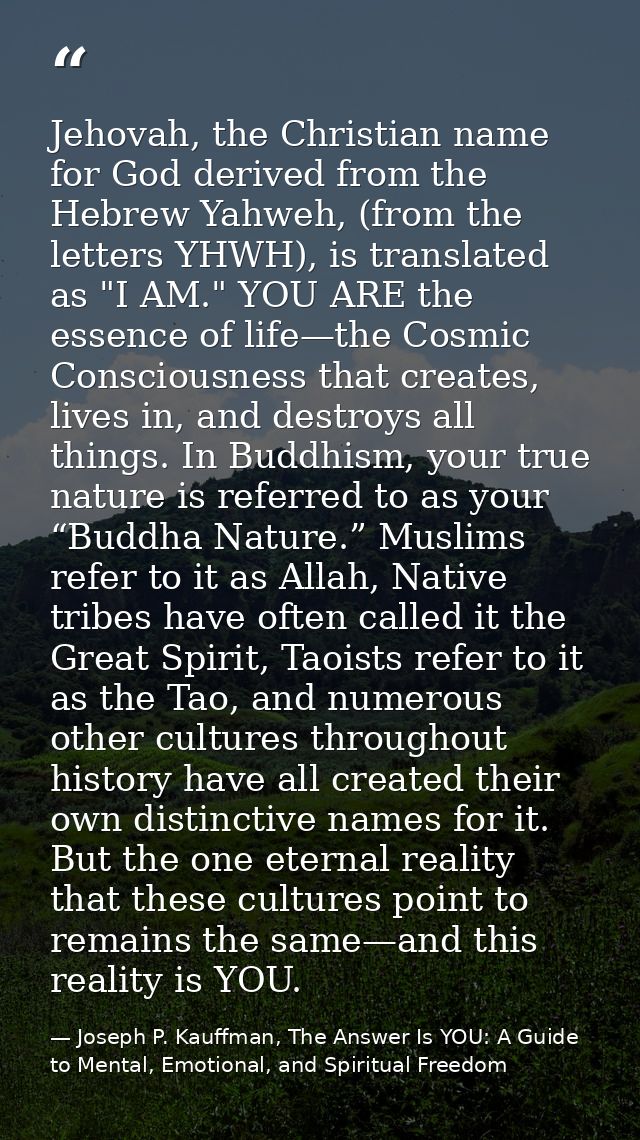 Jehovah, the Christian name for God derived from the Hebrew Yahweh, (from the letters YHWH), is translated as "I AM." YO — Joseph P. Kauffman, The Answer Is YOU: A Guide to Mental, Emotional, and Spiritual Freedom