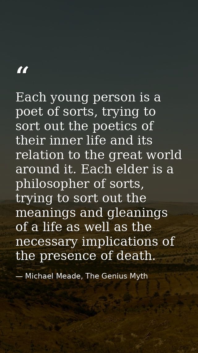 Each young person is a poet of sorts, trying to sort out the poetics of their inner life and its relation to the great w — Michael Meade, The Genius Myth