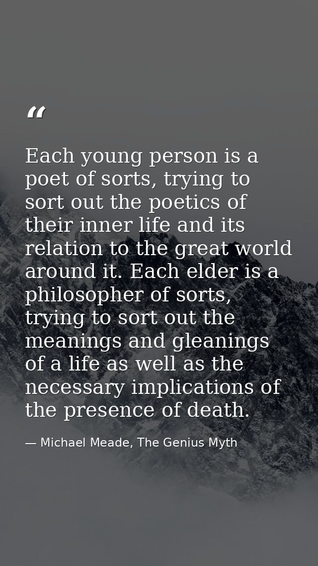 Each young person is a poet of sorts, trying to sort out the poetics of their inner life and its relation to the great w — Michael Meade, The Genius Myth