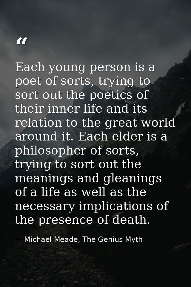 Each young person is a poet of sorts, trying to sort out the poetics of their inner life and its relation to the great w — Michael Meade, The Genius Myth