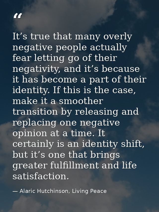 It’s true that many overly negative people actually fear letting go of their negativity, and it’s because it has become  — Alaric Hutchinson, Living Peace