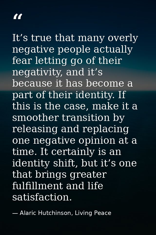 It’s true that many overly negative people actually fear letting go of their negativity, and it’s because it has become  — Alaric Hutchinson, Living Peace