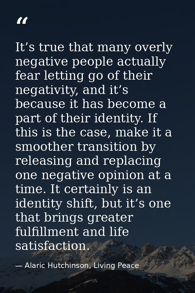 It’s true that many overly negative people actually fear letting go of their negativity, and it’s because it has become  — Alaric Hutchinson, Living Peace