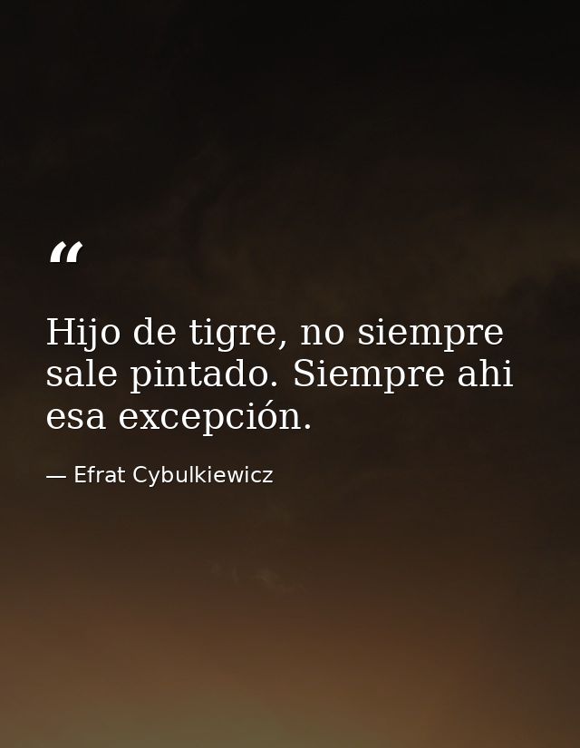 Hijo de tigre, no siempre sale pintado. Siempre ahi esa excepción. — Efrat Cybulkiewicz