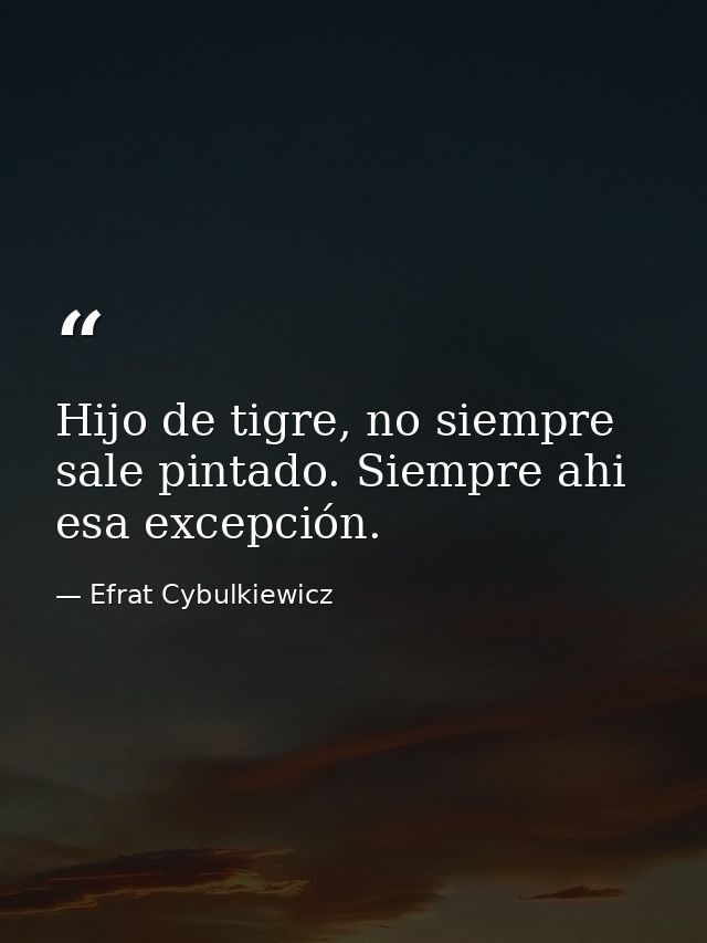 Hijo de tigre, no siempre sale pintado. Siempre ahi esa excepción. — Efrat Cybulkiewicz