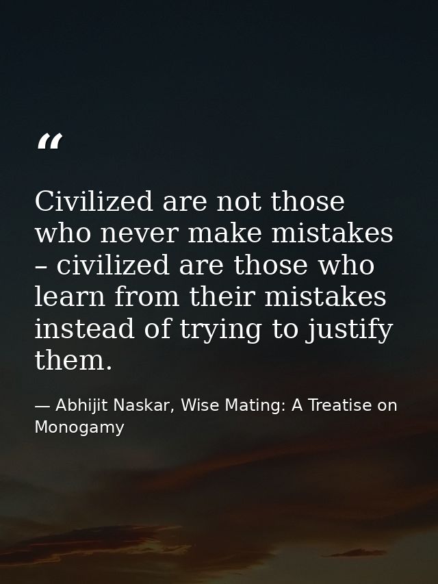 Civilized are not those who never make mistakes – civilized are those who learn from their mistakes instead of trying to — Abhijit Naskar, Wise Mating: A Treatise on Monogamy