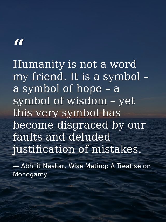Humanity is not a word my friend. It is a symbol – a symbol of hope – a symbol of wisdom – yet this very symbol has beco — Abhijit Naskar, Wise Mating: A Treatise on Monogamy
