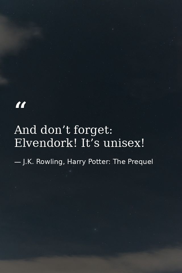 And don’t forget: Elvendork! It’s unisex! — J.K. Rowling, Harry Potter: The Prequel