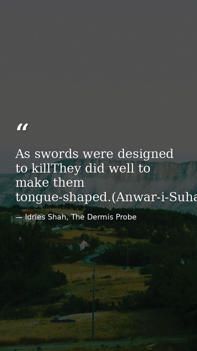 As swords were designed to killThey did well to make them tongue-shaped.(Anwar-i-Suhaili) — Idries Shah, The Dermis Probe
